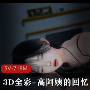 3D全彩高阿姨：爸爸的回忆短视频合拼12分钟完整故事