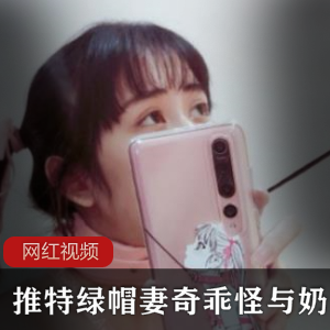 推特绿帽妻奇乖怪奶咪情感纠葛合集21V0.98G，生活细节多角度展现