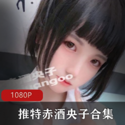 推特赤酒央子日系女友黑丝合集2.73G真顶