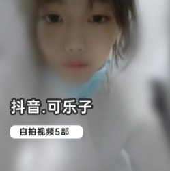 可乐子抖音自拍合集1部20G太诱人