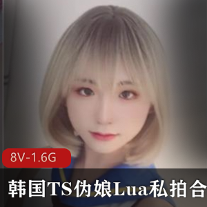 某推韩系伪娘Lua私拍视频8V1.6G稀缺优质