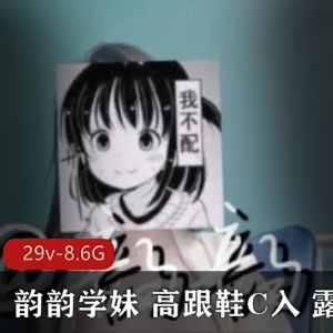 斗鱼韵韵学妹高跟鞋C入露脸合集29部8.6G超感觉