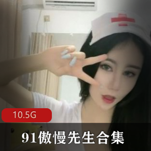 91傲慢先生已婚系列高清合集10.5G熟女天花板