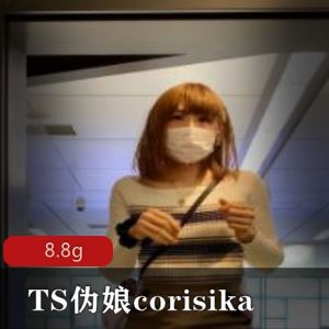 某推corisika清秀TS伪娘合集65部8.8G高颜值